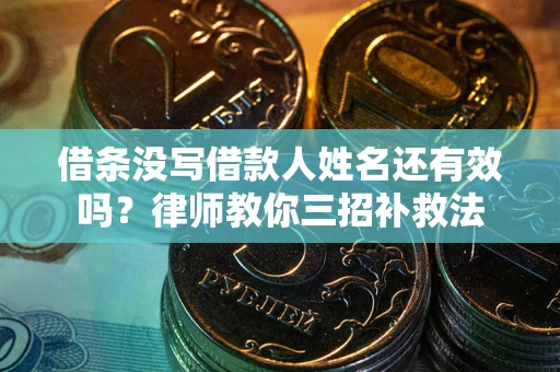 北京借条没写借款人姓名还有效吗？律师教你三招补救法