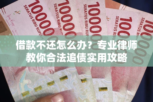 北京借款不还怎么办？专业律师教你合法追债实用攻略
