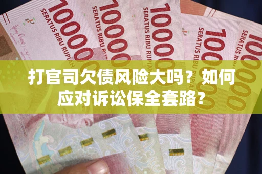 北京打官司欠债风险大吗？如何应对诉讼保全套路？