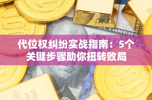 北京代位权纠纷实战指南：5个关键步骤助你扭转败局