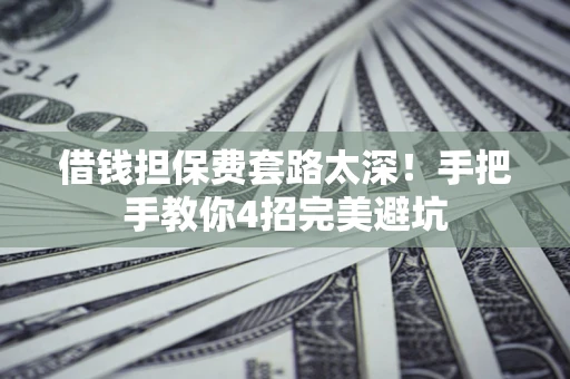 北京借钱担保费套路太深！手把手教你4招完美避坑