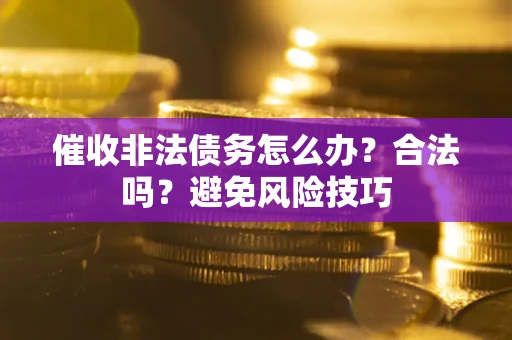北京催收非法债务怎么办？合法吗？避免风险技巧