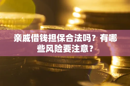 北京亲戚借钱担保合法吗？有哪些风险要注意？
