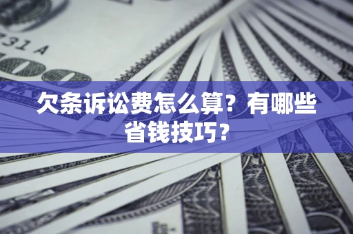 北京欠条诉讼费怎么算？有哪些省钱技巧？