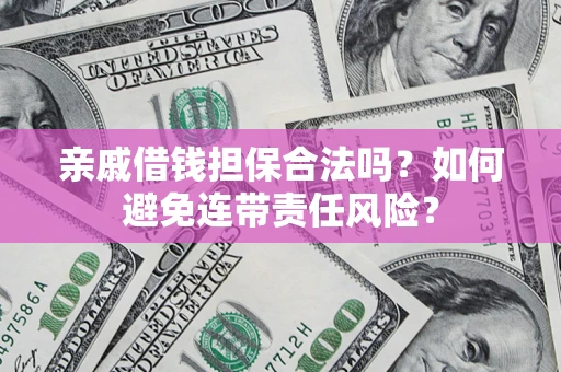 北京亲戚借钱担保合法吗？如何避免连带责任风险？
