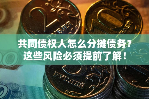 北京共同债权人怎么分摊债务？这些风险必须提前了解！