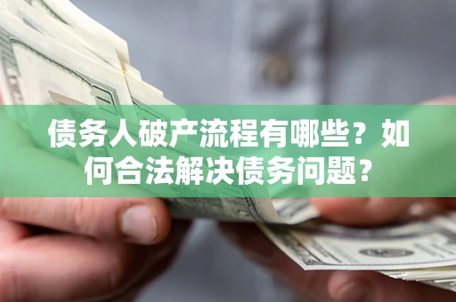 北京债务人破产流程有哪些？如何合法解决债务问题？