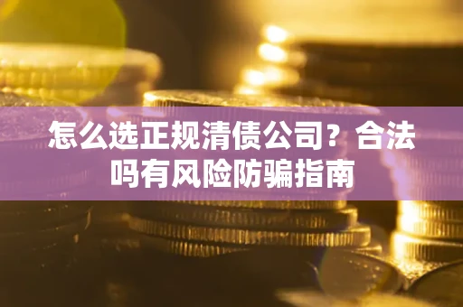 北京怎么选正规清债公司？合法吗有风险防骗指南