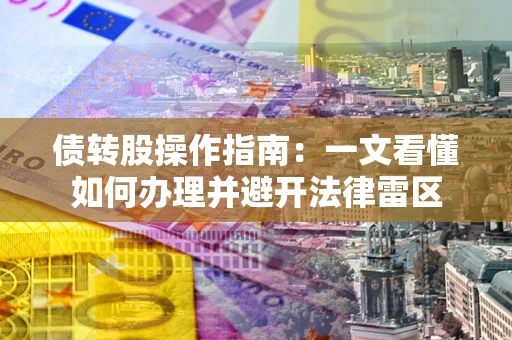 北京债转股操作指南：一文看懂如何办理并避开法律雷区