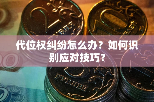 北京代位权纠纷怎么办？如何识别应对技巧？