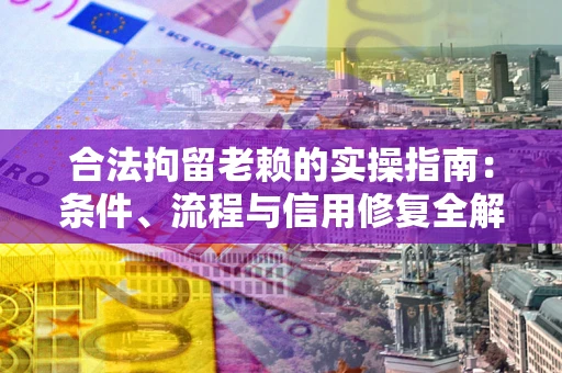 北京合法拘留老赖的实操指南:条件、流程与信用修复全解析 北京合法拘留老赖的实操指南:条件、流程与信用修复全解析