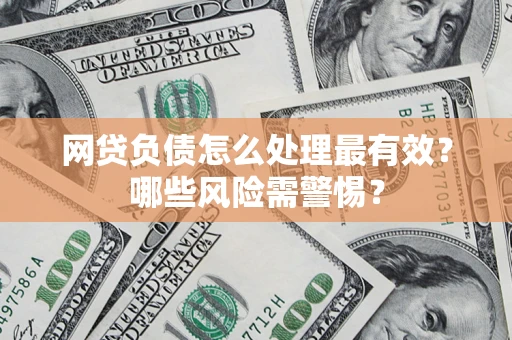 北京网贷负债怎么处理最有效？哪些风险需警惕？