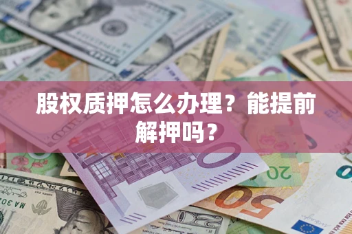 北京股权质押怎么办理？能提前解押吗？