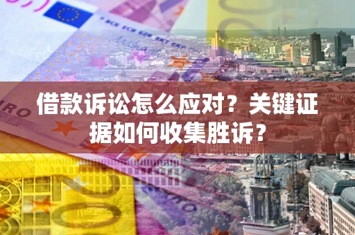 北京借款诉讼怎么应对？关键证据如何收集胜诉？