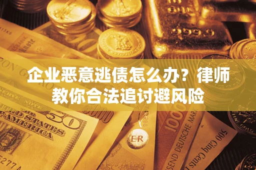 北京企业恶意逃债怎么办？律师教你合法追讨避风险