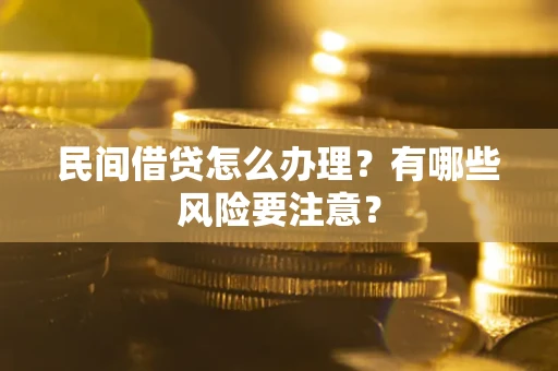 北京民间借贷怎么办理？有哪些风险要注意？