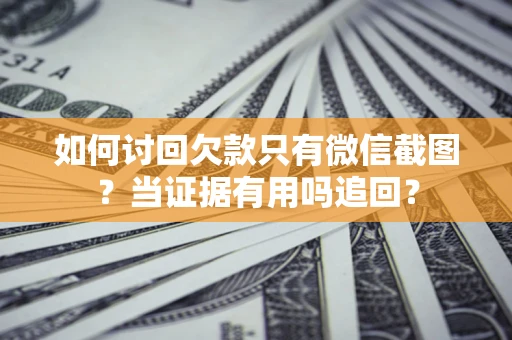 北京如何讨回欠款只有微信截图？当证据有用吗追回？