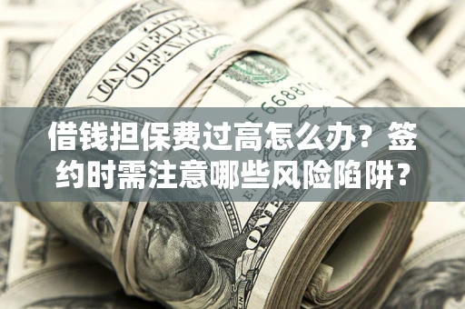 北京借钱担保费过高怎么办？签约时需注意哪些风险陷阱？