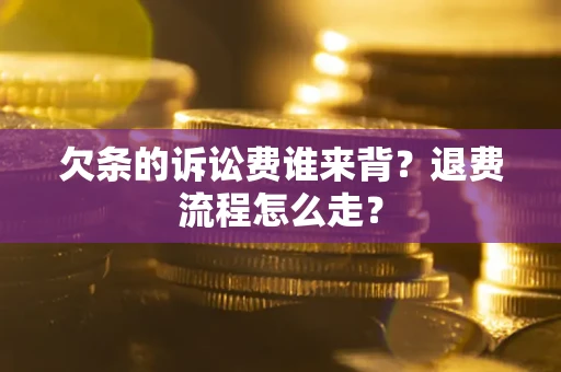 北京欠条的诉讼费谁来背？退费流程怎么走？