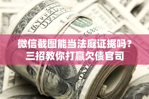 北京微信截图能当法庭证据吗？三招教你打赢欠债官司