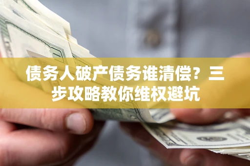 北京债务人破产债务谁清偿?三步攻略教你维权避坑 北京债务人破产债务谁清偿?三步攻略教你维权避坑
