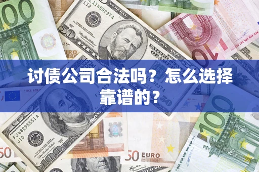 北京讨债公司合法吗？怎么选择靠谱的？