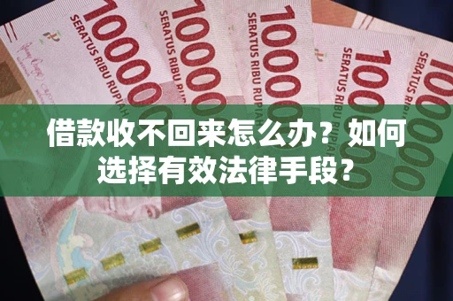 北京借款收不回来怎么办？如何选择有效法律手段？
