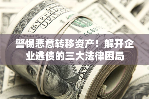 北京警惕恶意转移资产！解开企业逃债的三大法律困局