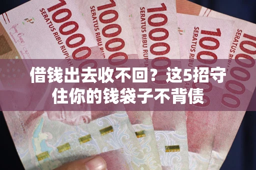 北京借钱出去收不回？这5招守住你的钱袋子不背债
