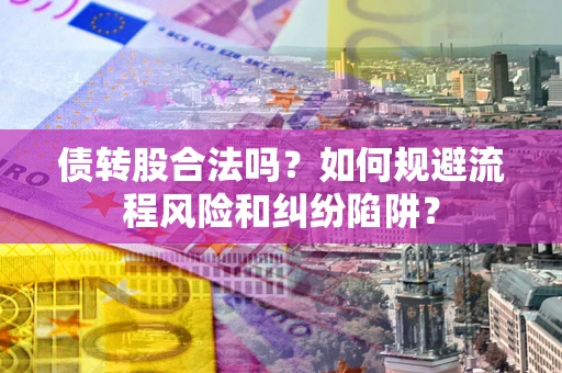 北京债转股合法吗？如何规避流程风险和纠纷陷阱？