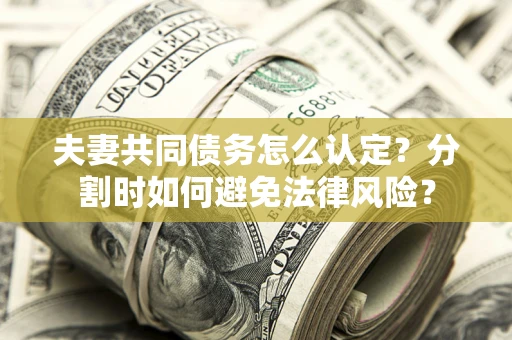 北京夫妻共同债务怎么认定？分割时如何避免法律风险？