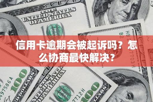 北京信用卡逾期会被起诉吗？怎么协商最快解决？