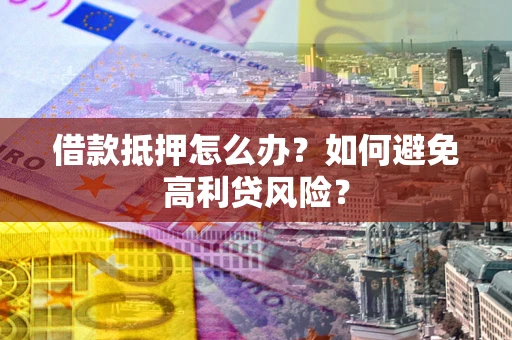 北京借款抵押怎么办？如何避免高利贷风险？