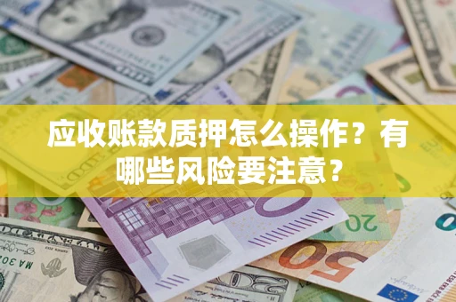 北京应收账款质押怎么操作？有哪些风险要注意？