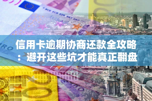北京信用卡逾期协商还款全攻略：避开这些坑才能真正翻盘
