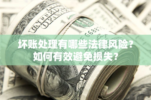 北京坏账处理有哪些法律风险？如何有效避免损失？