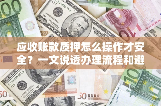 北京应收账款质押怎么操作才安全？一文说透办理流程和避险绝招