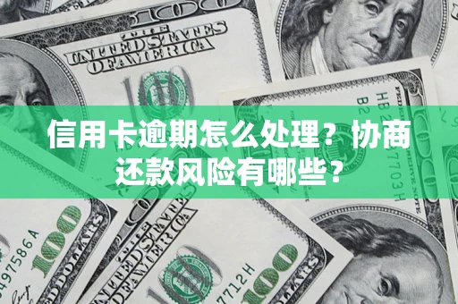 北京信用卡逾期怎么处理？协商还款风险有哪些？